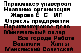 Парикмахер-универсал › Название организации ­ Жарова Е. С., ИП › Отрасль предприятия ­ Парикмахерское дело › Минимальный оклад ­ 70 000 - Все города Работа » Вакансии   . Ханты-Мансийский,Советский г.